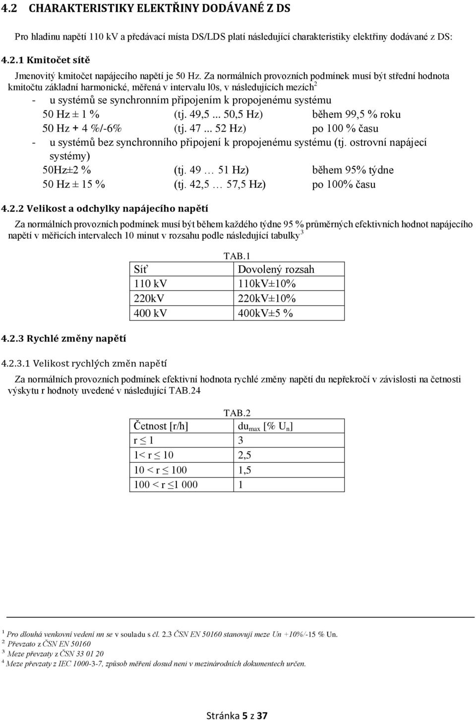 50 Hz ± 1 % (tj. 49,5... 50,5 Hz) během 99,5 % roku 50 Hz + 4 %/-6% (tj. 47... 52 Hz) po 100 % času - u systémů bez synchronního připojení k propojenému systému (tj.