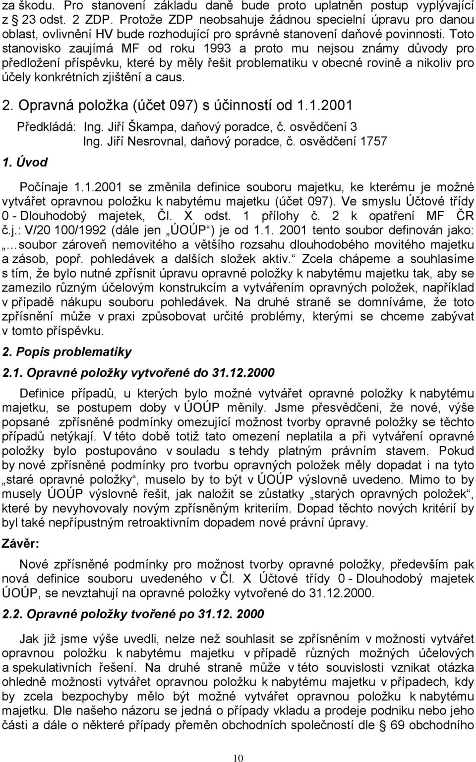 Toto stanovisko zaujímá MF od roku 1993 a proto mu nejsou známy důvody pro předložení příspěvku, které by měly řešit problematiku v obecné rovině a nikoliv pro účely konkrétních zjištění a caus. 2.