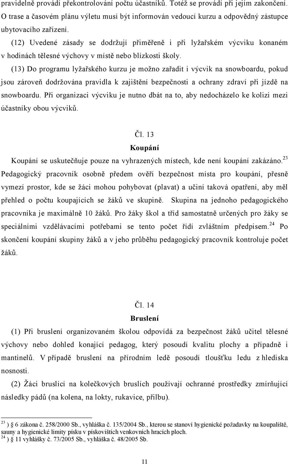 (13) Do programu lyžařského kurzu je možno zařadit i výcvik na snowboardu, pokud jsou zároveň dodržována pravidla k zajištění bezpečnosti a ochrany zdraví při jízdě na snowboardu.