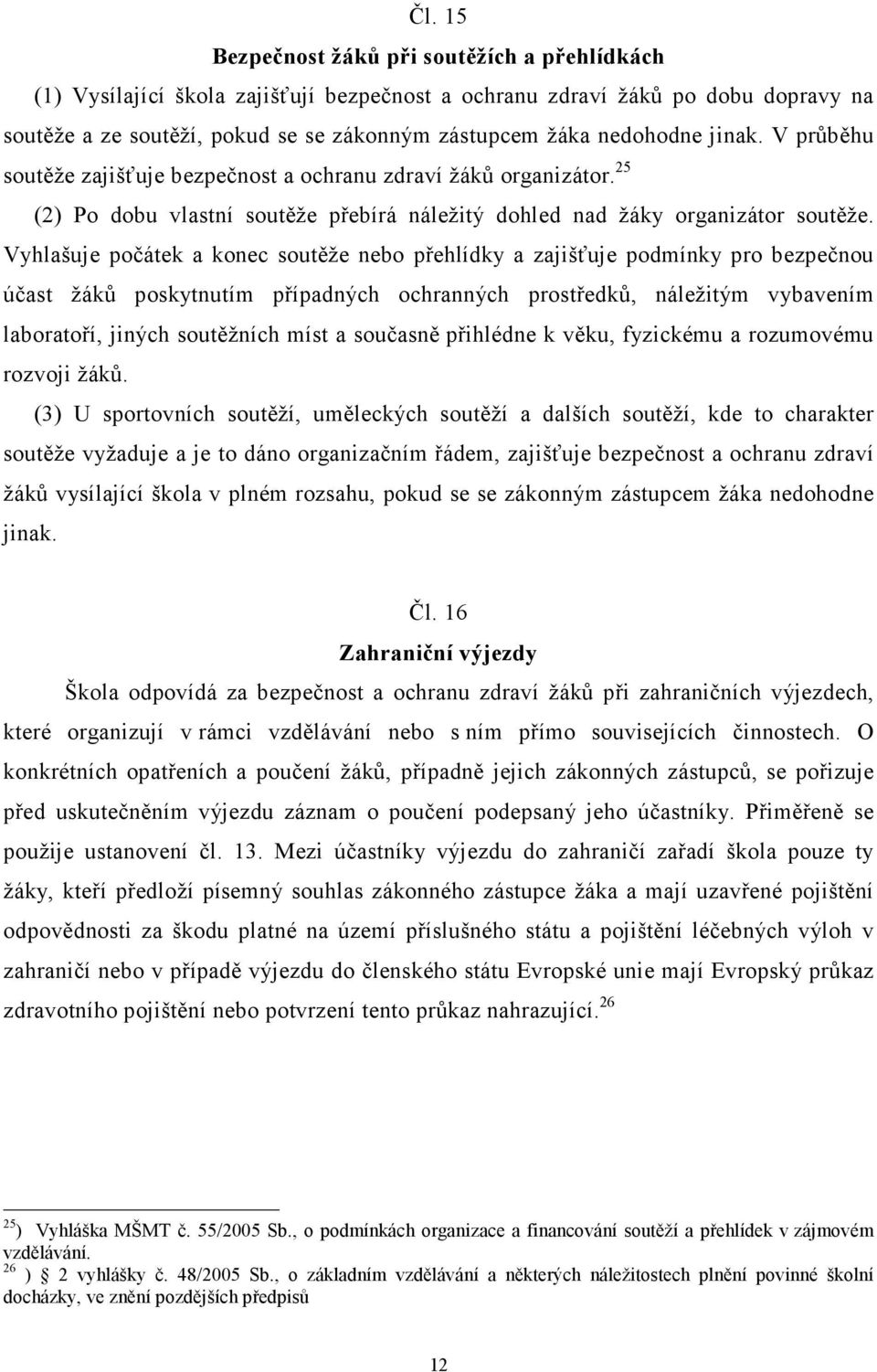 Vyhlašuje počátek a konec soutěže nebo přehlídky a zajišťuje podmínky pro bezpečnou účast žáků poskytnutím případných ochranných prostředků, náležitým vybavením laboratoří, jiných soutěžních míst a