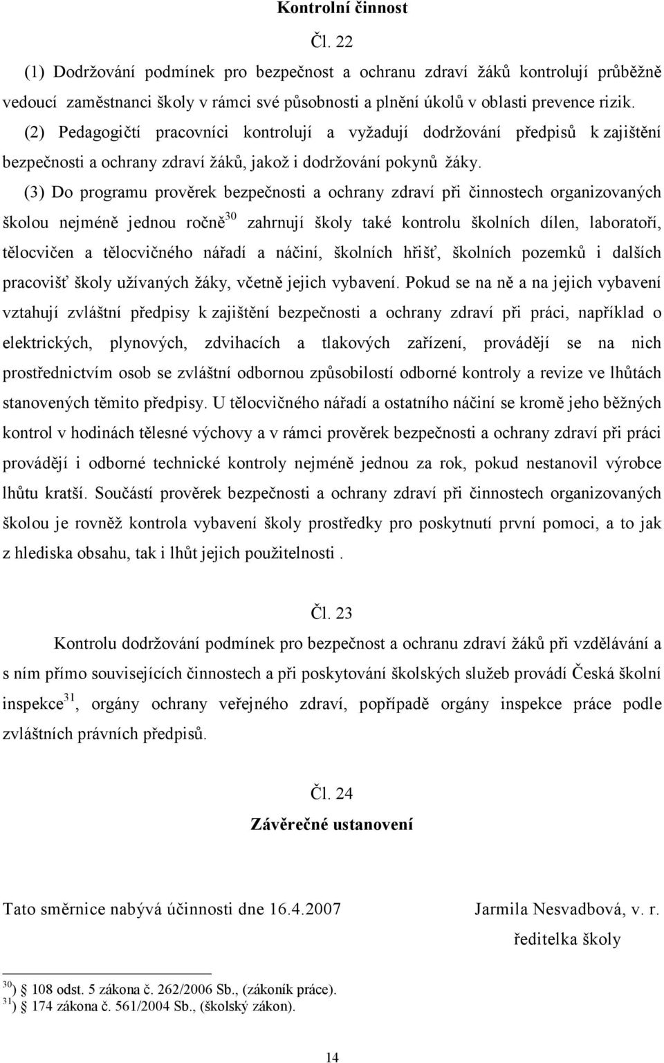 (3) Do programu prověrek bezpečnosti a ochrany zdraví při činnostech organizovaných školou nejméně jednou ročně 30 zahrnují školy také kontrolu školních dílen, laboratoří, tělocvičen a tělocvičného