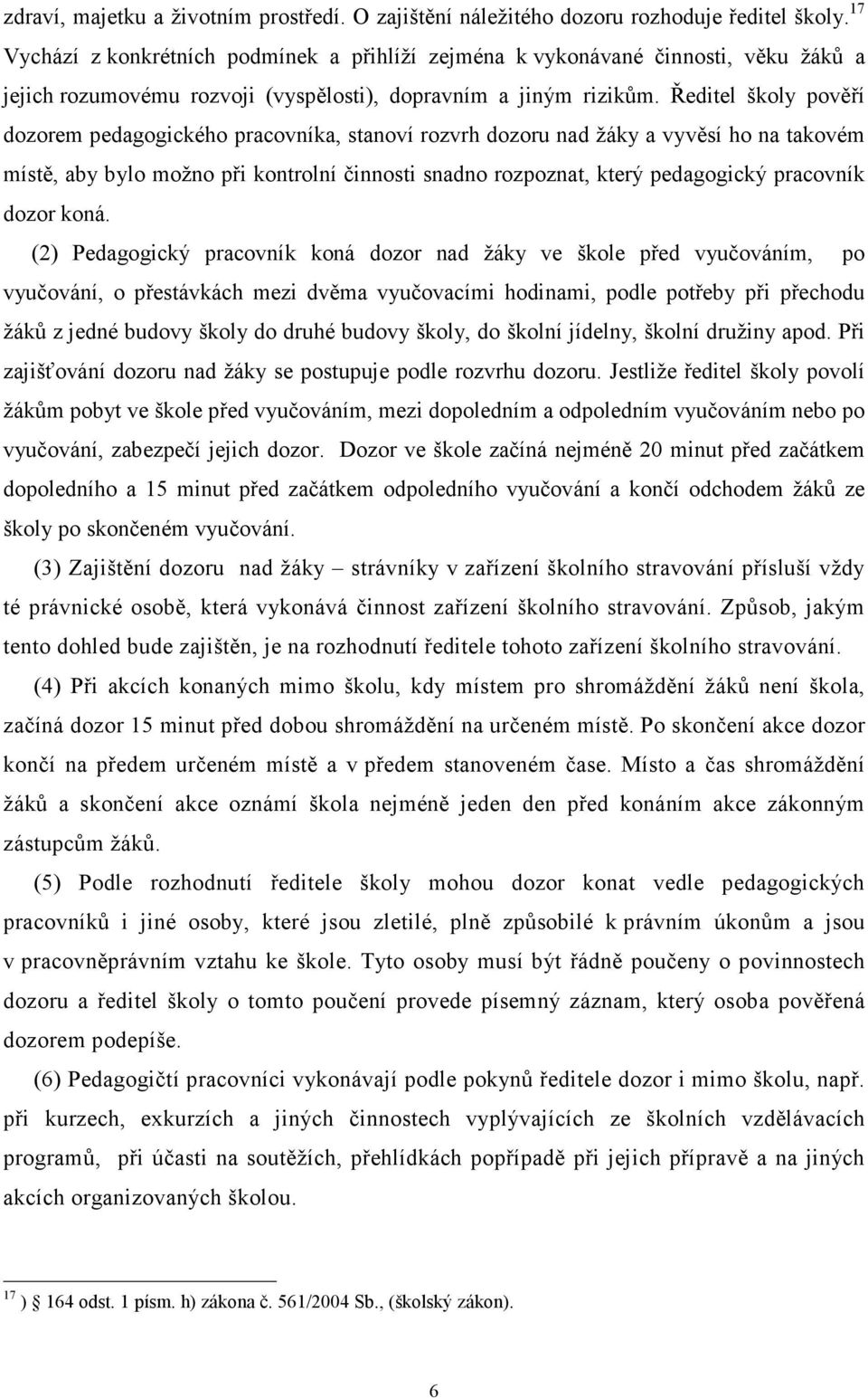 Ředitel školy pověří dozorem pedagogického pracovníka, stanoví rozvrh dozoru nad žáky a vyvěsí ho na takovém místě, aby bylo možno při kontrolní činnosti snadno rozpoznat, který pedagogický pracovník