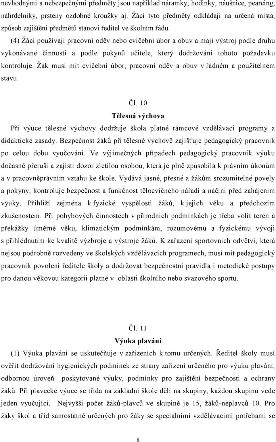 (4) Žáci používají pracovní oděv nebo cvičební úbor a obuv a mají výstroj podle druhu vykonávané činnosti a podle pokynů učitele, který dodržování tohoto požadavku kontroluje.