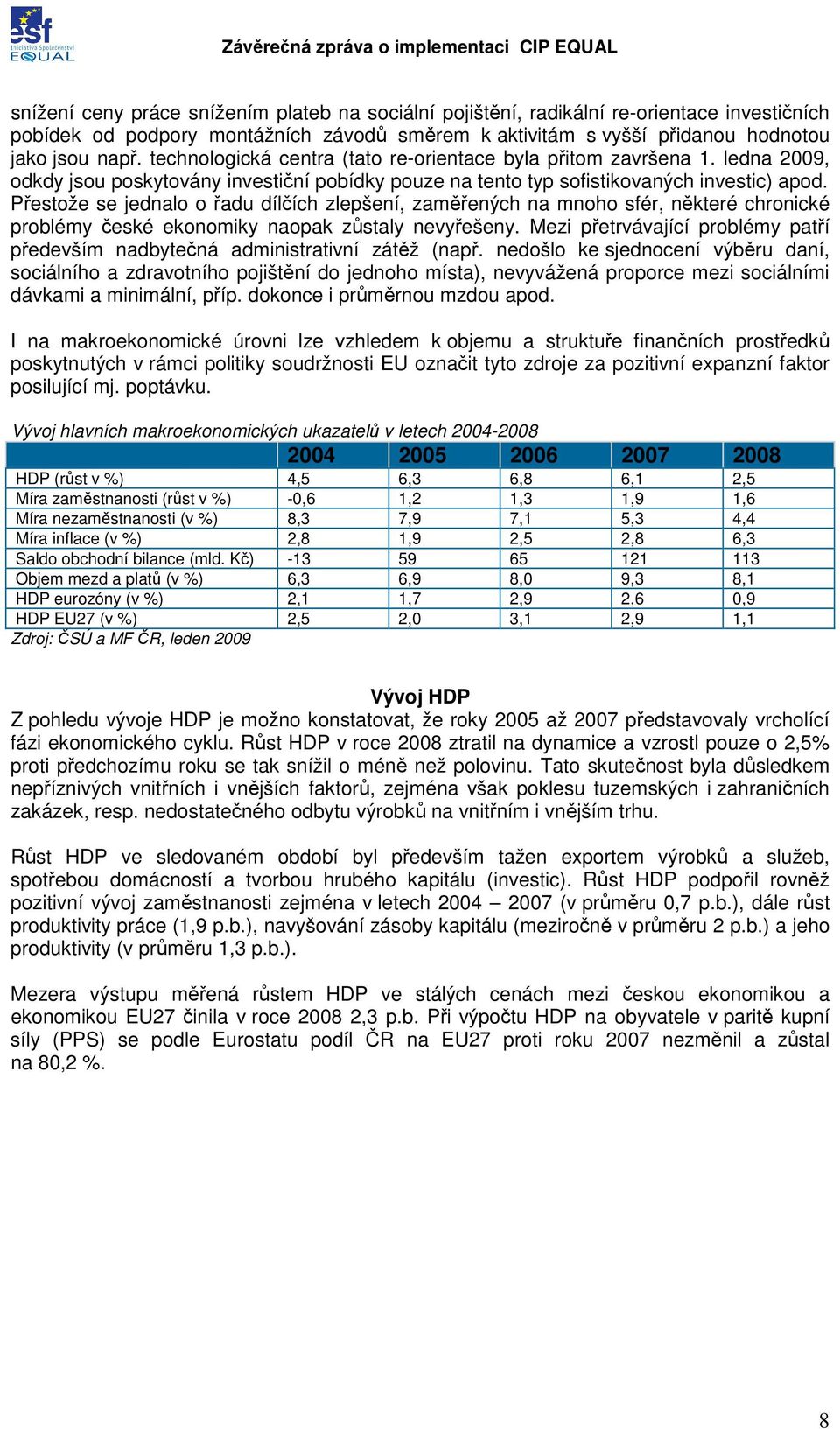 Přestože se jednalo o řadu dílčích zlepšení, zaměřených na mnoho sfér, některé chronické problémy české ekonomiky naopak zůstaly nevyřešeny.