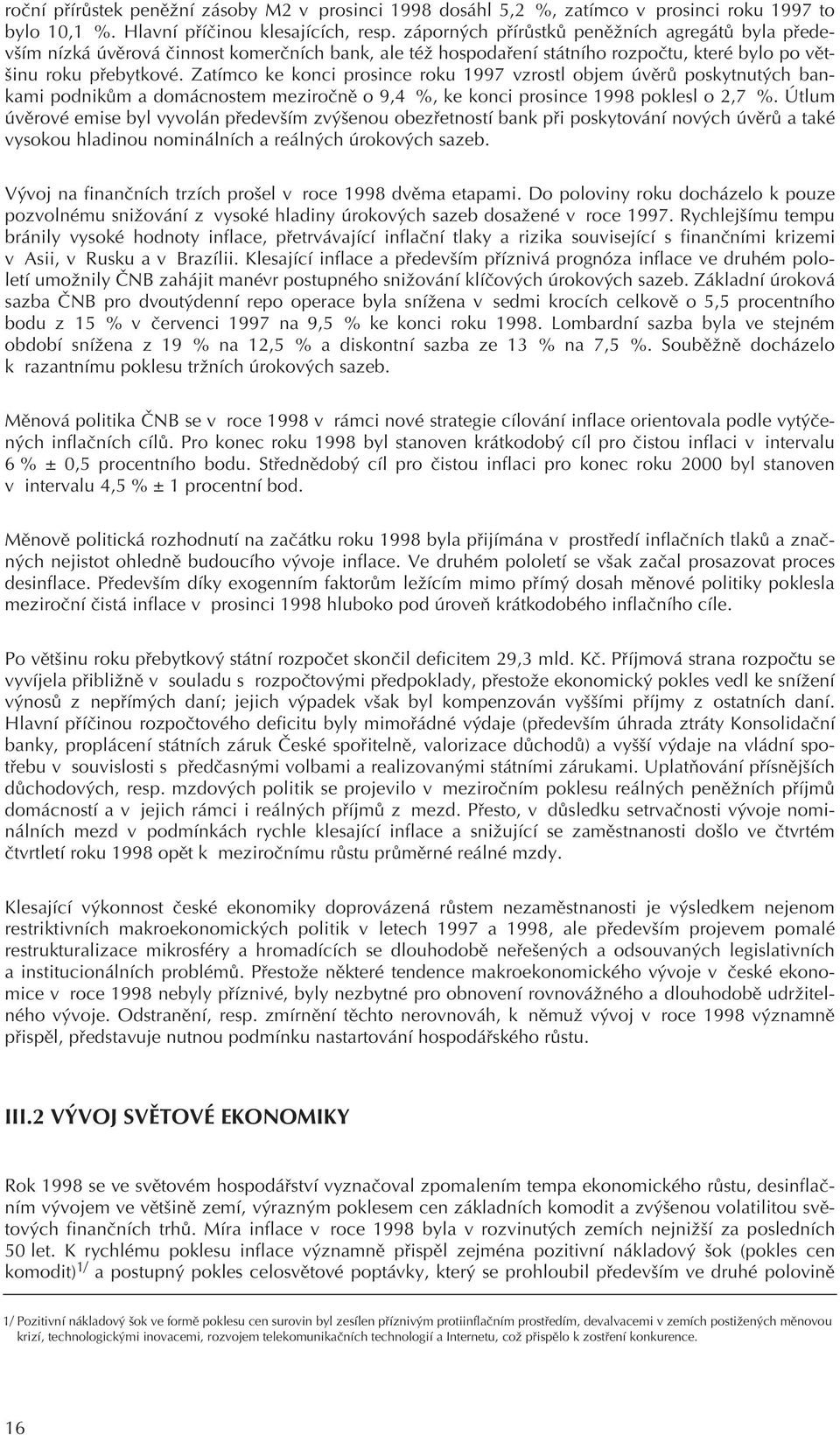 Zatímco ke konci prosince roku 1997 vzrostl objem úvìrù poskytnutých bankami podnikùm a domácnostem meziroènì o 9,4 %, ke konci prosince 1998 poklesl o 2,7 %.