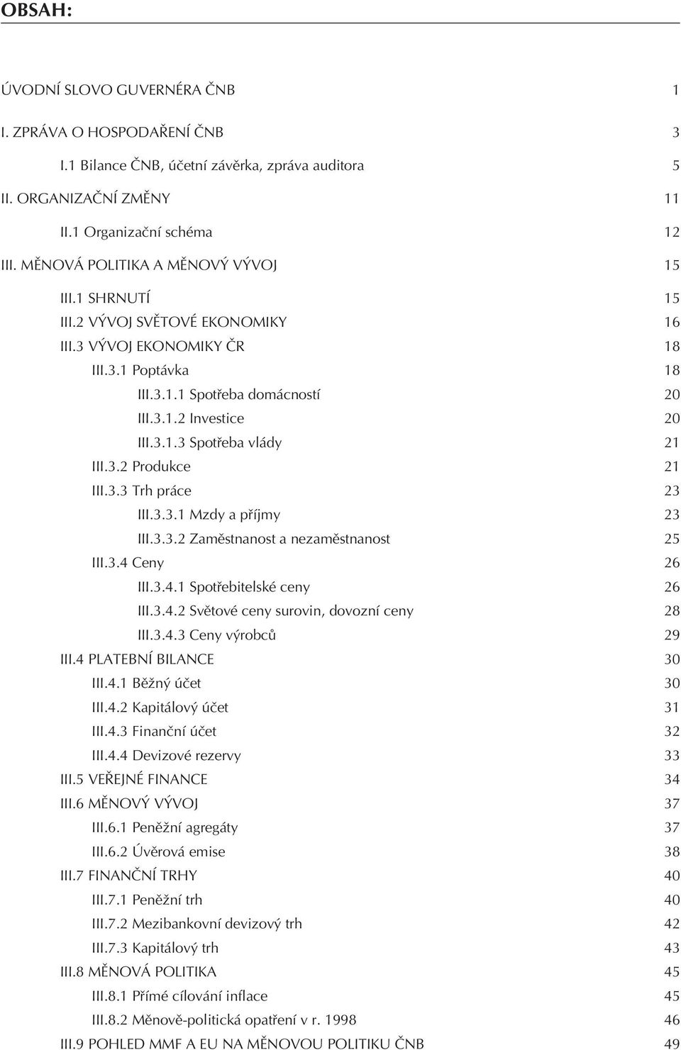 3.2 Produkce 21 III.3.3 Trh práce 23 III.3.3.1 Mzdy a pøíjmy 23 III.3.3.2 Zamìstnanost a nezamìstnanost 25 III.3.4 Ceny 26 III.3.4.1 Spotøebitelské ceny 26 III.3.4.2 Svìtové ceny surovin, dovozní ceny 28 III.