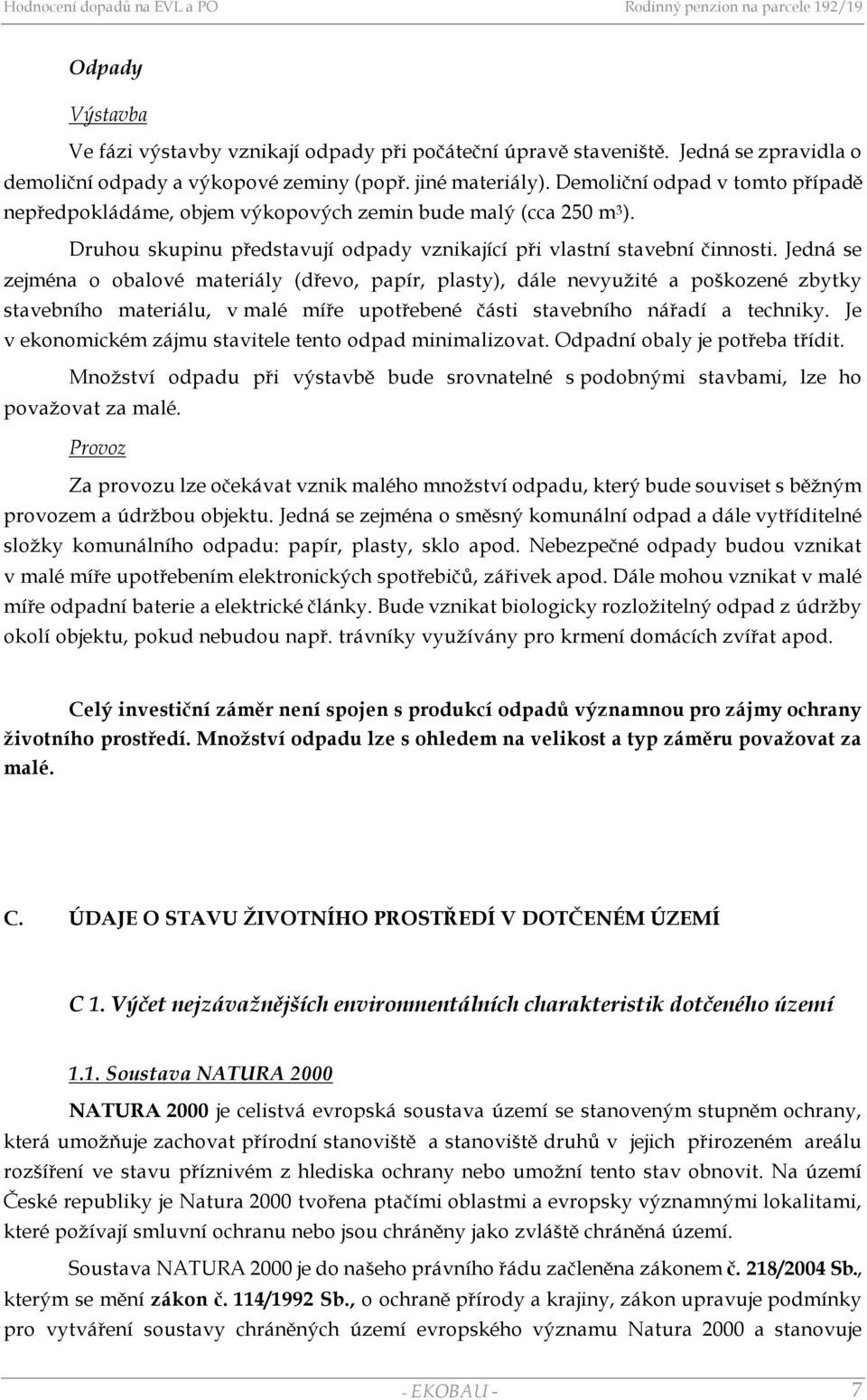 Jedná se zejména o obalové materiály (dřevo, papír, plasty), dále nevyužité a poškozené zbytky stavebního materiálu, v malé míře upotřebené části stavebního nářadí a techniky.