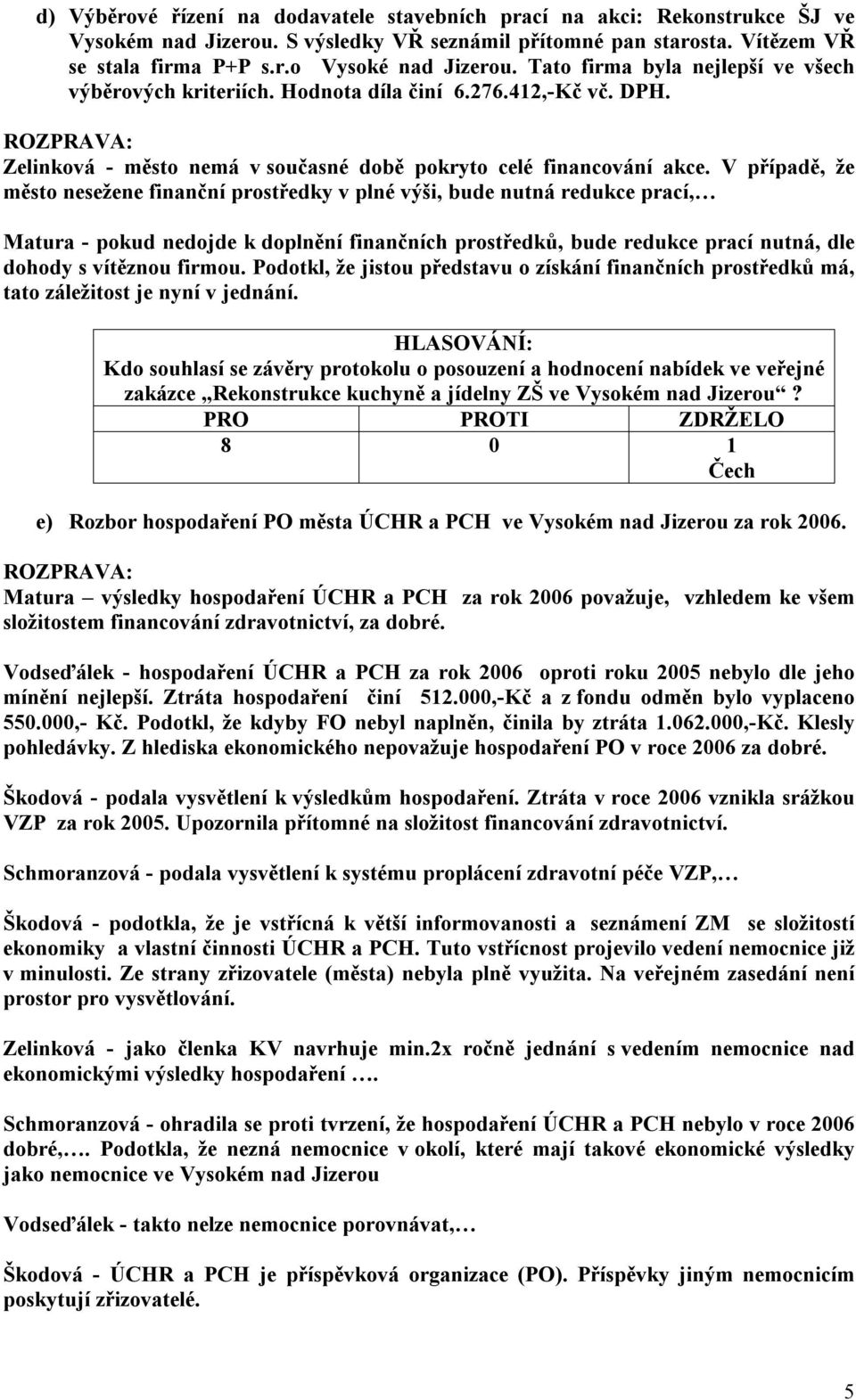 V případě, že město nesežene finanční prostředky v plné výši, bude nutná redukce prací, Matura - pokud nedojde k doplnění finančních prostředků, bude redukce prací nutná, dle dohody s vítěznou firmou.