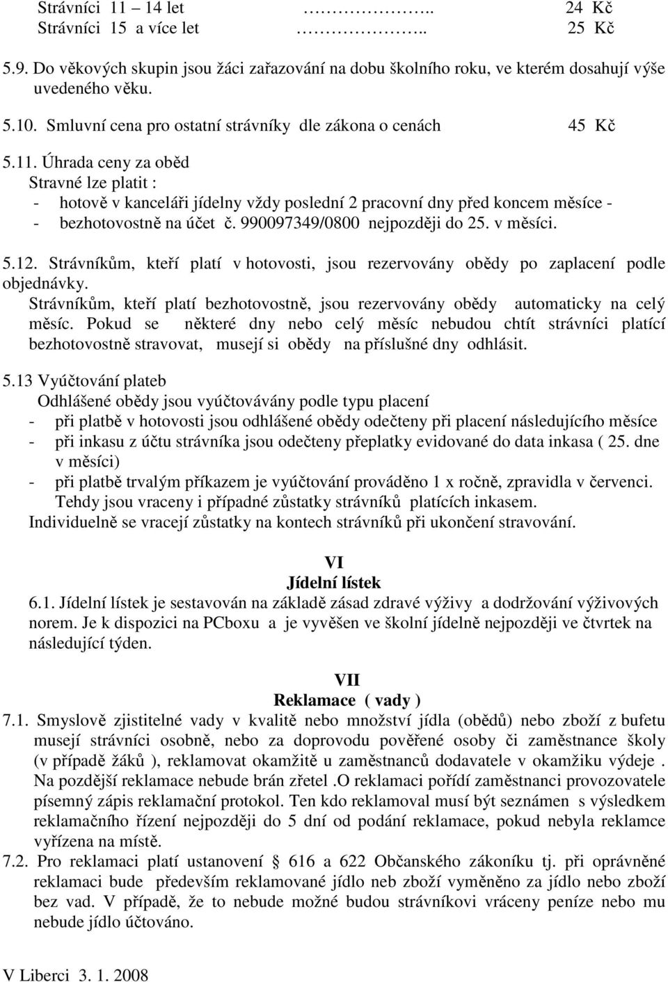 Úhrada ceny za oběd Stravné lze platit : - hotově v kanceláři jídelny vždy poslední 2 pracovní dny před koncem měsíce - - bezhotovostně na účet č. 990097349/0800 nejpozději do 25. v měsíci. 5.12.