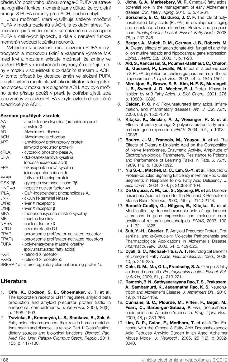 Peroxidace lipidů vede jednak ke sníženému zastoupení PUFA v celkových lipidech, a dále k narušení funkce membrán vedoucí k zániku neuronů.