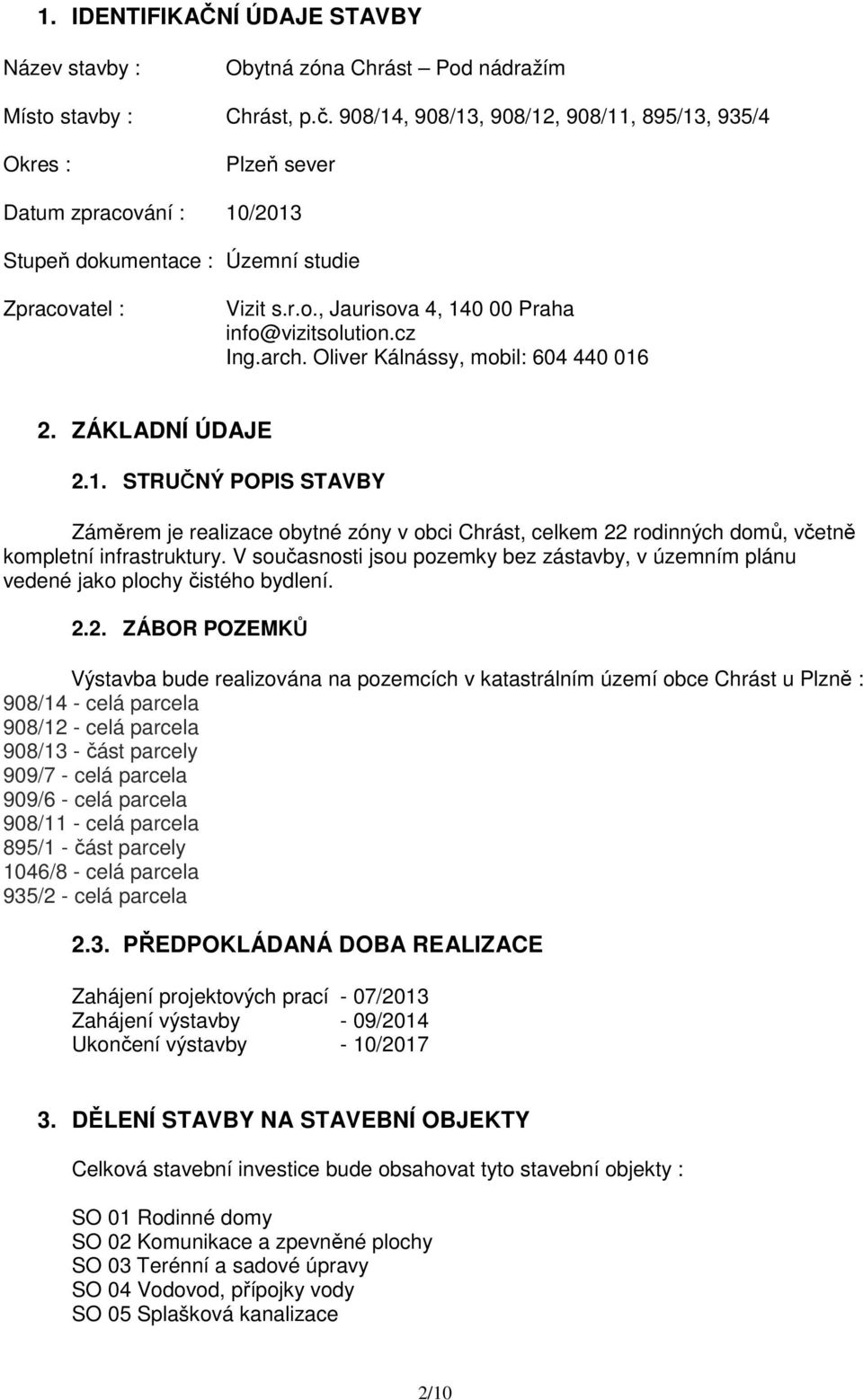 cz Ing.arch. Oliver Kálnássy, mobil: 604 440 016 2. ZÁKLADNÍ ÚDAJE 2.1. STRUČNÝ POPIS STAVBY Záměrem je realizace obytné zóny v obci Chrást, celkem 22 rodinných domů, včetně kompletní infrastruktury.