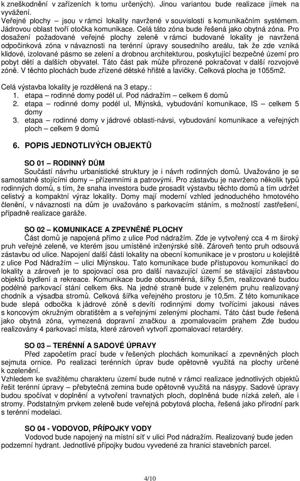 Pro dosažení požadované veřejné plochy zeleně v rámci budované lokality je navržená odpočinková zóna v návaznosti na terénní úpravy sousedního areálu, tak že zde vzniká klidové, izolované pásmo se