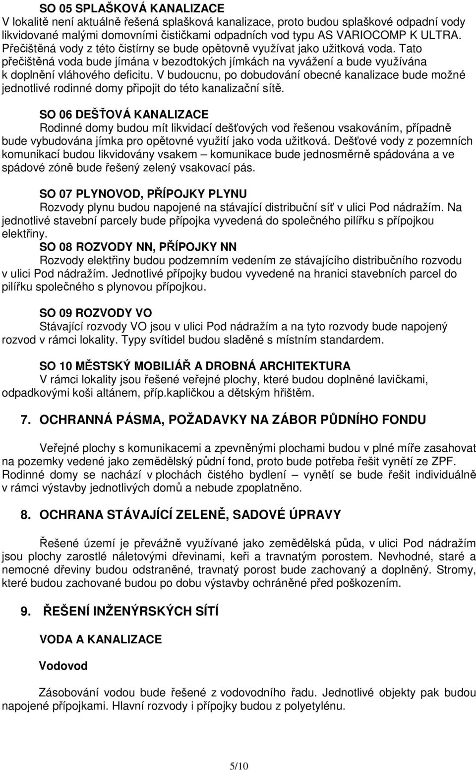 V budoucnu, po dobudování obecné kanalizace bude možné jednotlivé rodinné domy připojit do této kanalizační sítě.