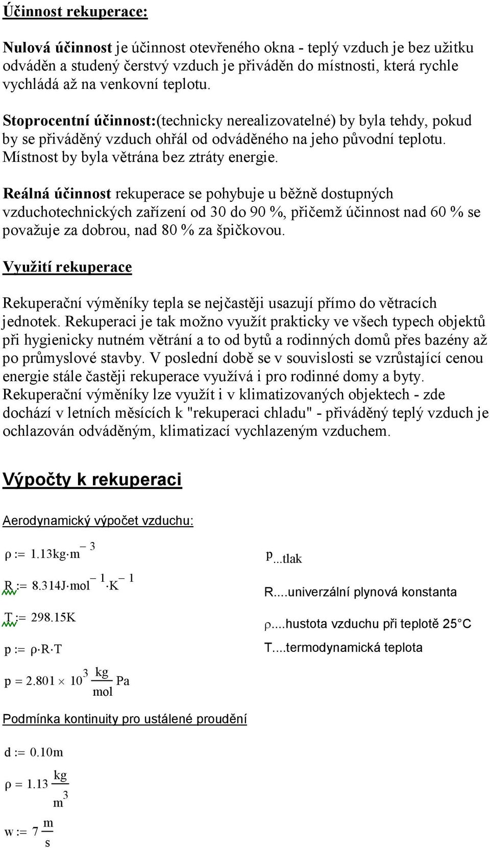 Reálná účinnost rekuperace se pohybuje u běžně dostupných vzduchotechnických zařízení od 30 do 90 %, přičemž účinnost nad 60 % se považuje za dobrou, nad 80 % za špičkovou.