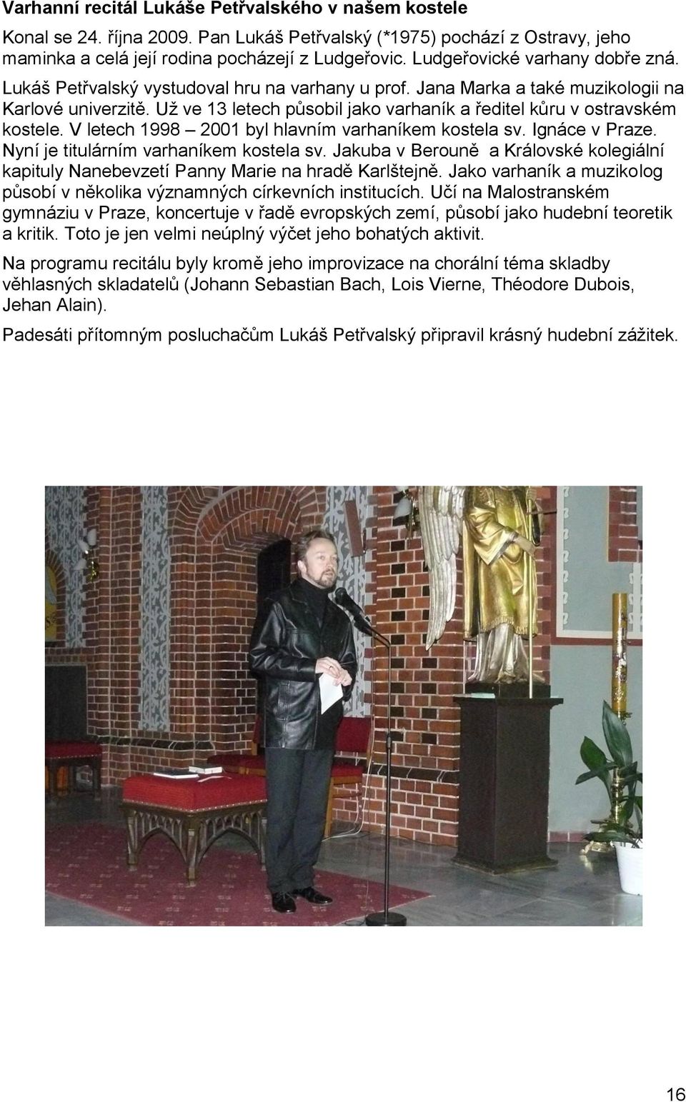 Už ve 13 letech působil jako varhaník a ředitel kůru v ostravském kostele. V letech 1998 2001 byl hlavním varhaníkem kostela sv. Ignáce v Praze. Nyní je titulárním varhaníkem kostela sv.