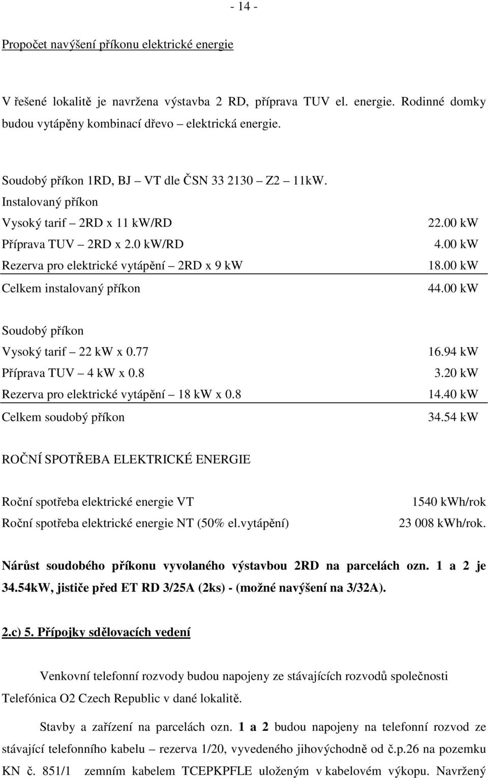 00 kw 4.00 kw 18.00 kw 44.00 kw Soudobý příkon Vysoký tarif 22 kw x 0.77 Příprava TUV 4 kw x 0.8 Rezerva pro elektrické vytápění 18 kw x 0.8 Celkem soudobý příkon 16.94 kw 3.20 kw 14.40 kw 34.