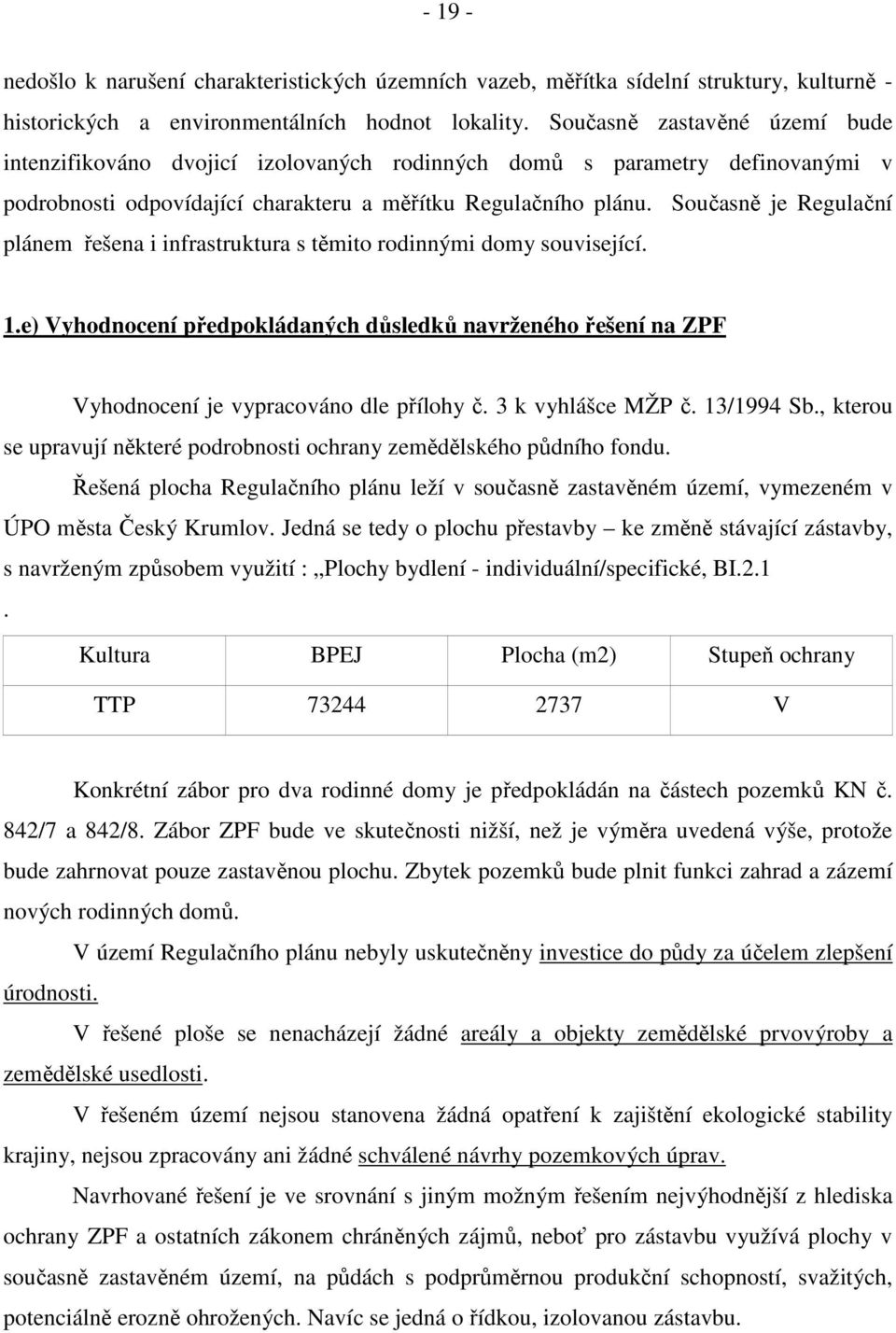 Současně je Regulační plánem řešena i infrastruktura s těmito rodinnými domy související. 1.e) Vyhodnocení předpokládaných důsledků navrženého řešení na ZPF Vyhodnocení je vypracováno dle přílohy č.