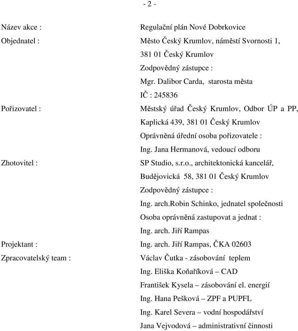 Jana Hermanová, vedoucí odboru Zhotovitel : SP Studio, s.r.o., architektonická kancelář, Budějovická 58, 381 01 Český Krumlov Zodpovědný zástupce : Ing. arch.robin Schinko, jednatel společnosti Osoba oprávněná zastupovat a jednat : Ing.