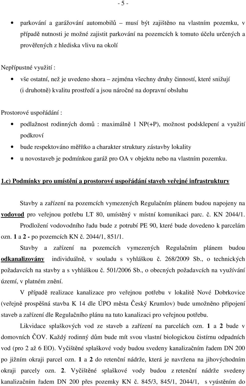 podlažnost rodinných domů : maximálně 1 NP(+P), možnost podsklepení a využití podkroví bude respektováno měřítko a charakter struktury zástavby lokality u novostaveb je podmínkou garáž pro OA v