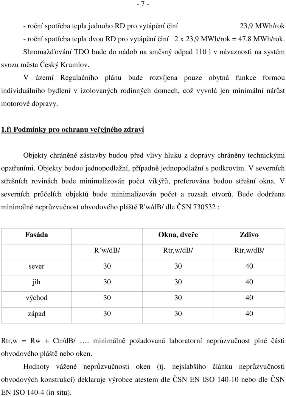 V území Regulačního plánu bude rozvíjena pouze obytná funkce formou individuálního bydlení v izolovaných rodinných domech, což vyvolá jen minimální nárůst motorové dopravy. 1.