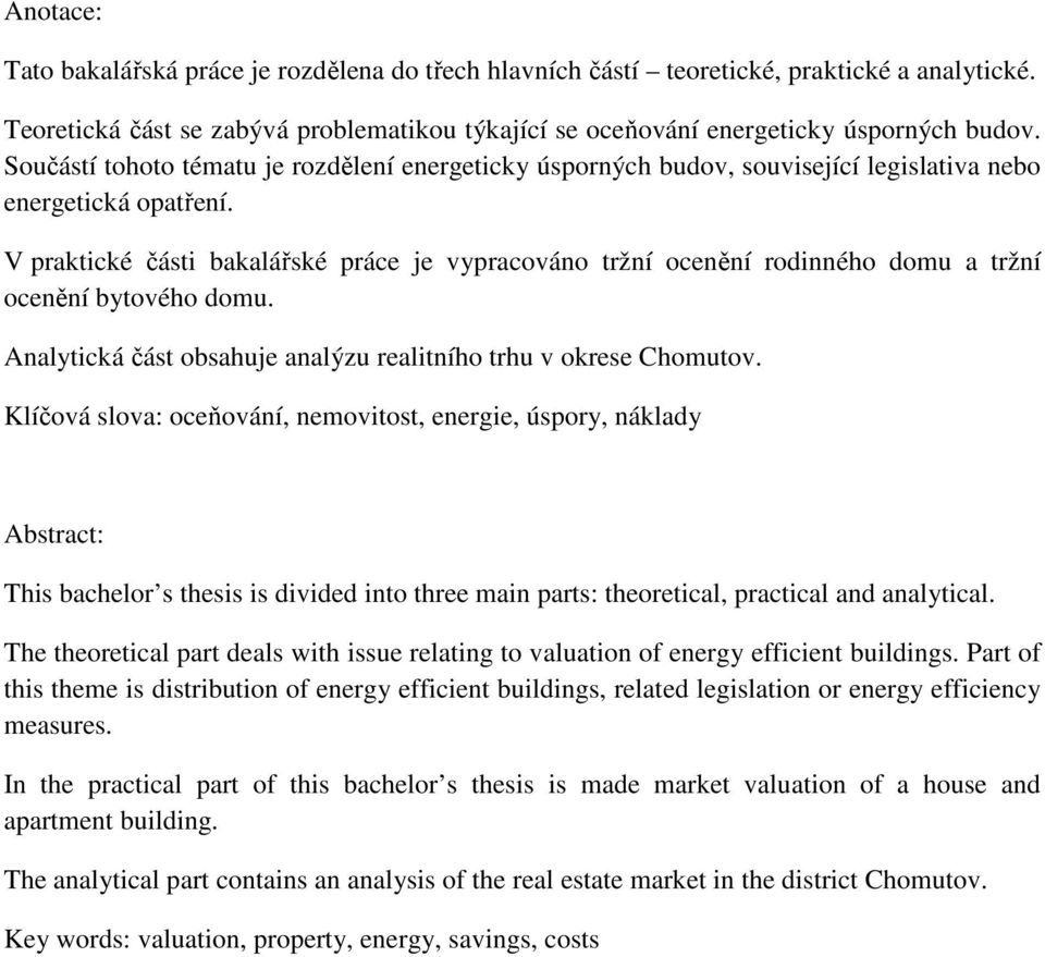 V praktické části bakalářské práce je vypracováno tržní ocenění rodinného domu a tržní ocenění bytového domu. Analytická část obsahuje analýzu realitního trhu v okrese Chomutov.