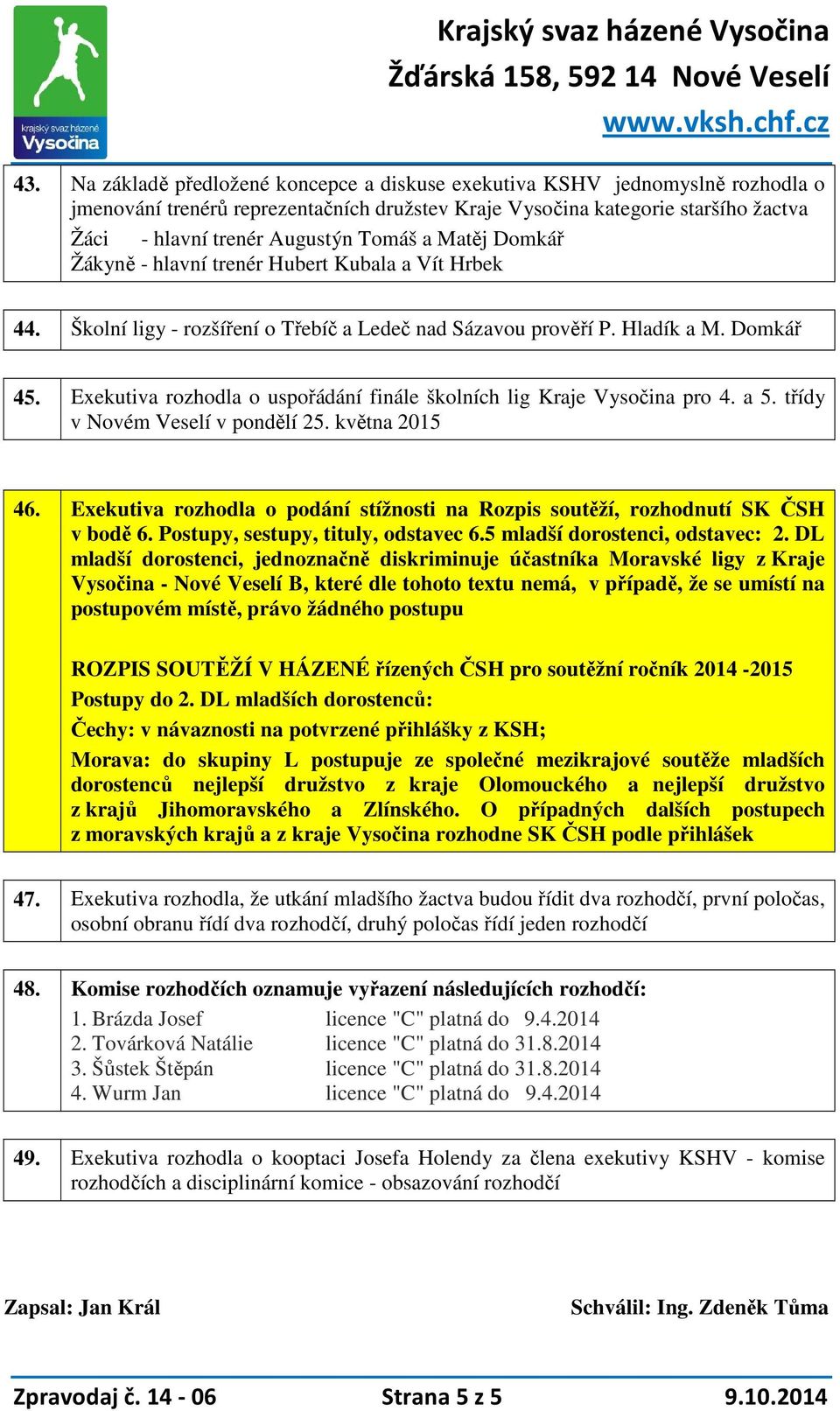 Exekutiva rozhodla o uspořádání finále školních lig Kraje Vysočina pro 4. a 5. třídy v Novém Veselí v pondělí 25. května 2015 46.