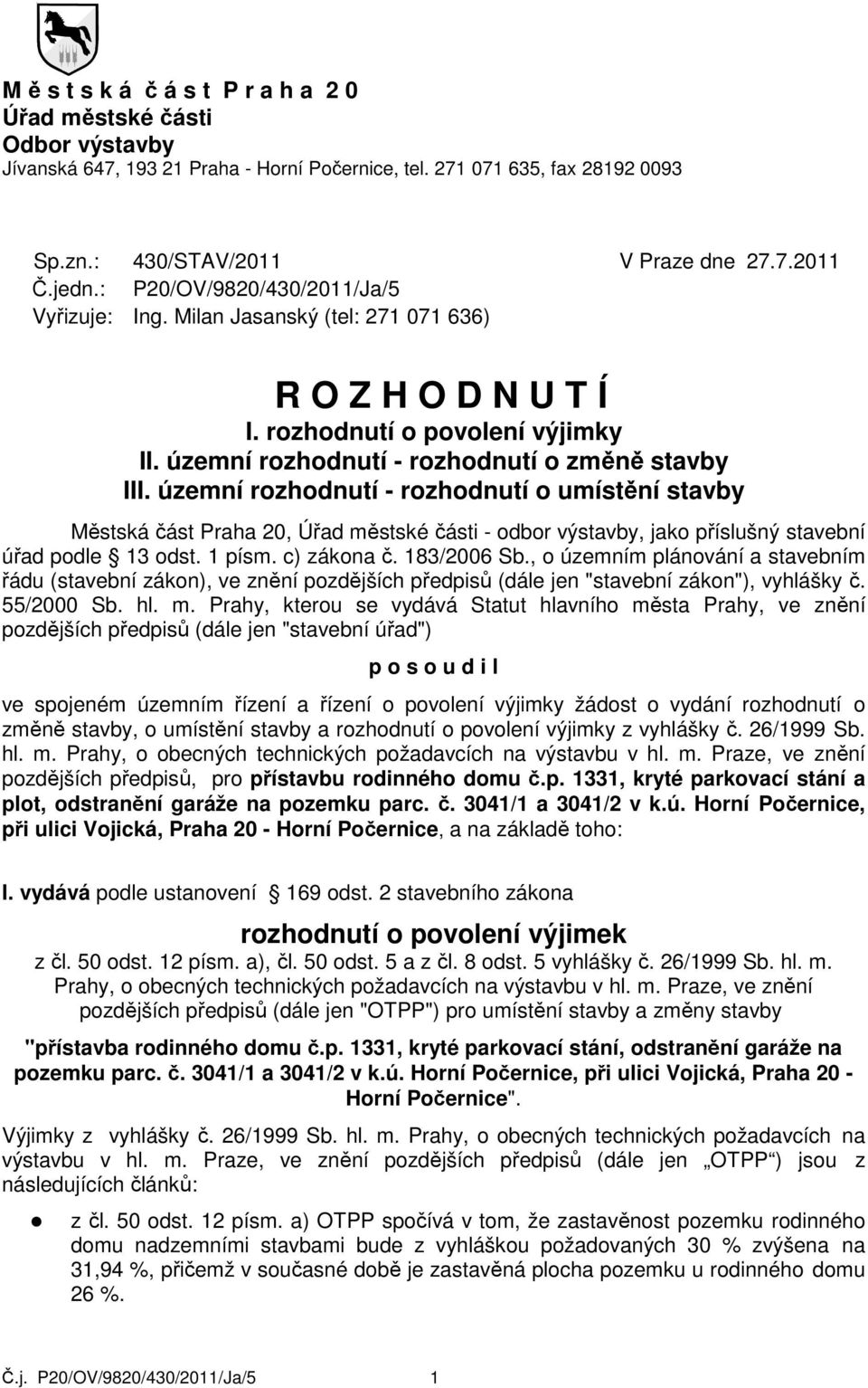 územní rozhodnutí - rozhodnutí o umístění stavby Městská část Praha 20, Úřad městské části - odbor výstavby, jako příslušný stavební úřad podle 13 odst. 1 písm. c) zákona č. 183/2006 Sb.