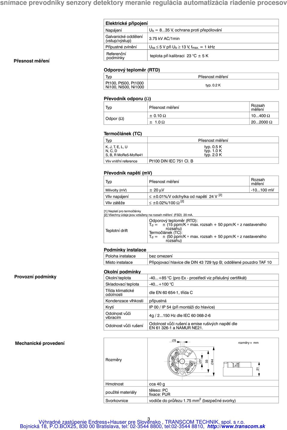 0 Ω 20...2000 Ω Termočlánek (TC) K, J, T, E, L, U N, C, D S, B, R MoRe5-MoRe41 Vliv vnitřní reference Pt100 DIN IEC751 Cl. B typ. 0.5 K typ. 1.0 K typ. 2.0 K Převodník napětí (mv) Rozsah měření Milivolty (mv) ± 20 µv -10.