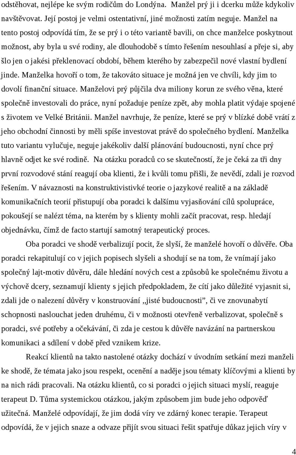 o jakési překlenovací období, během kterého by zabezpečil nové vlastní bydlení jinde. Manželka hovoří o tom, že takováto situace je možná jen ve chvíli, kdy jim to dovolí finanční situace.