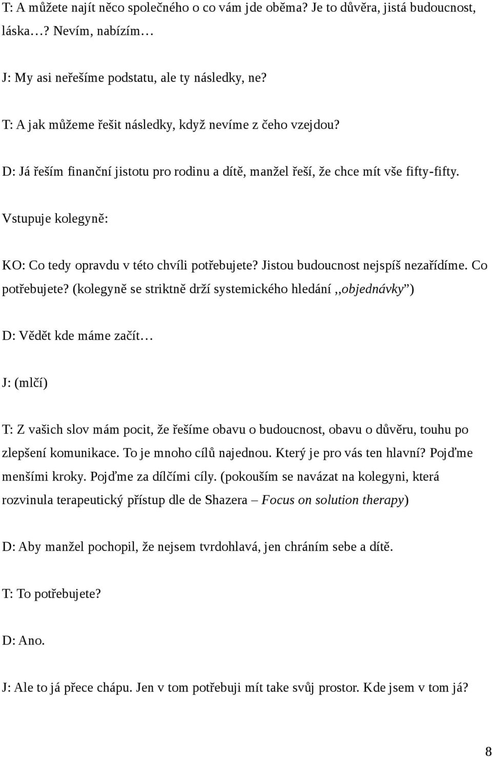 Vstupuje kolegyně: KO: Co tedy opravdu v této chvíli potřebujete? Jistou budoucnost nejspíš nezařídíme. Co potřebujete?