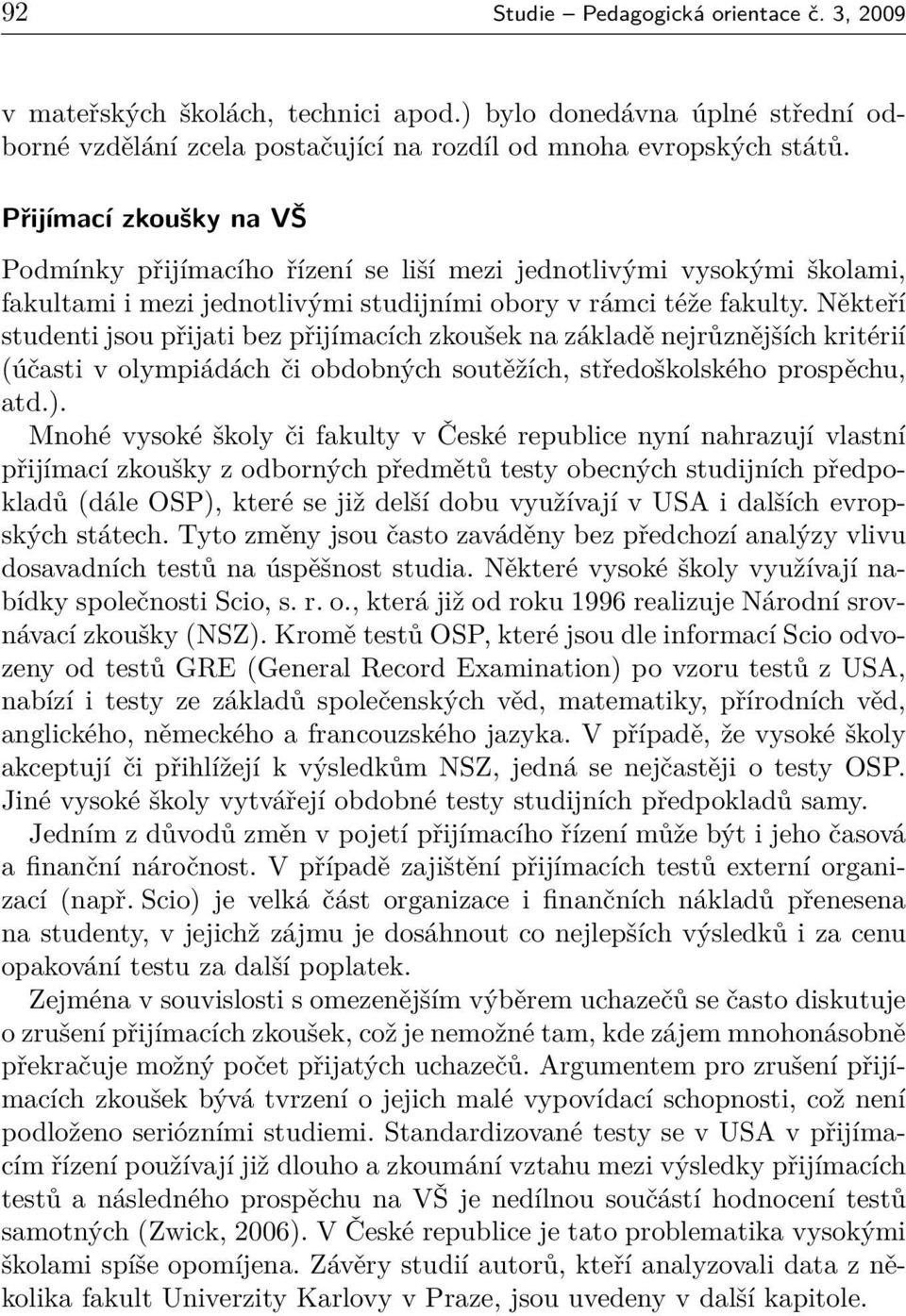 Někteří studenti jsou přijati bez přijímacích zkoušek na základě nejrůznějších kritérií (účasti v olympiádách či obdobných soutěžích, středoškolského prospěchu, atd.).