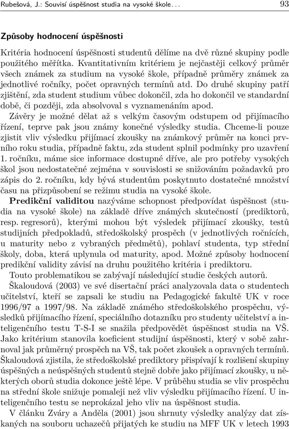 Do druhé skupiny patří zjištění, zda student studium vůbec dokončil, zda ho dokončil ve standardní době, či později, zda absolvoval s vyznamenáním apod.