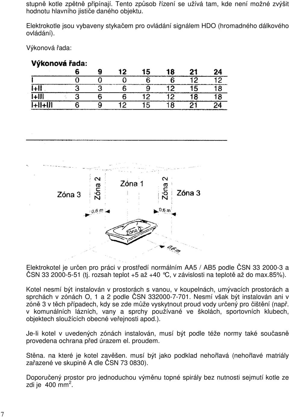 Výkonová řada: Elektrokotel je určen pro práci v prostředí normálním AA5 / AB5 podle ČSN 33 2000-3 a ČSN 33 2000-5-51 (tj. rozsah teplot +5 až +40 C, v závislosti na teplotě až do max.85%).