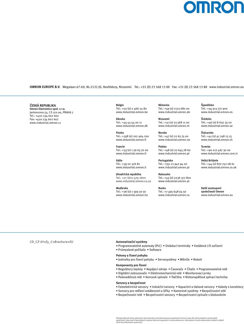 : +49 (0) 2173 680 00 www.industrial.omron.de Nizozemí Tel.: +31 (0) 23 568 11 00 www.industrial.omron.nl Španělsko Tel.: +34 913 777 900 www.industrial.omron.es Švédsko Tel.: +46 (0) 8 632 35 00 www.