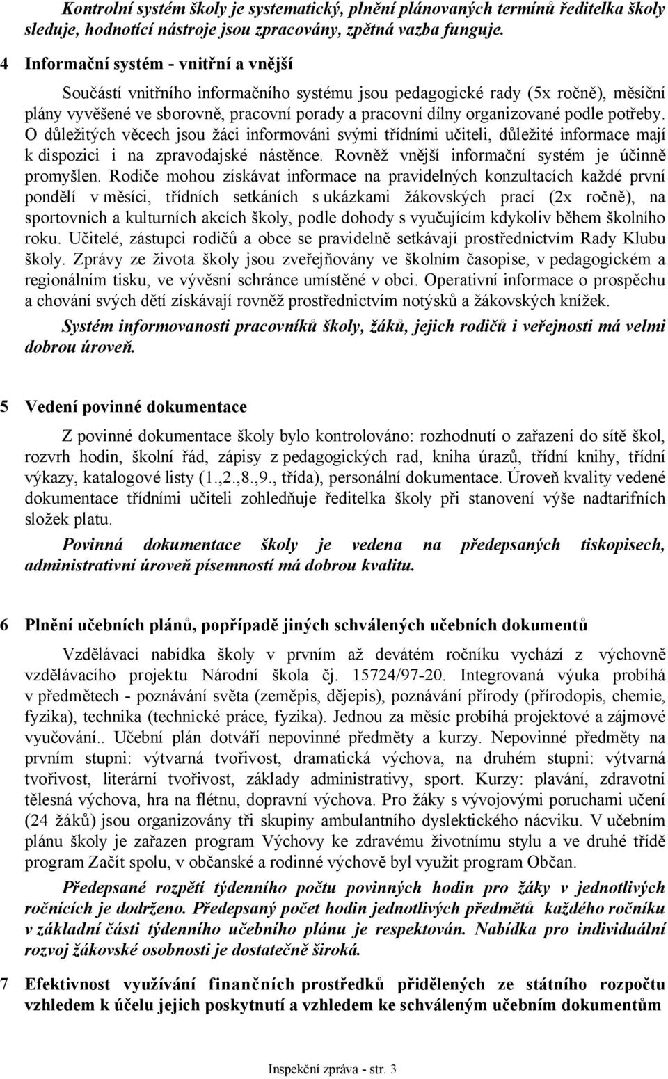 podle potřeby. O důležitých věcech jsou žáci informováni svými třídními učiteli, důležité informace mají k dispozici i na zpravodajské nástěnce. Rovněž vnější informační systém je účinně promyšlen.