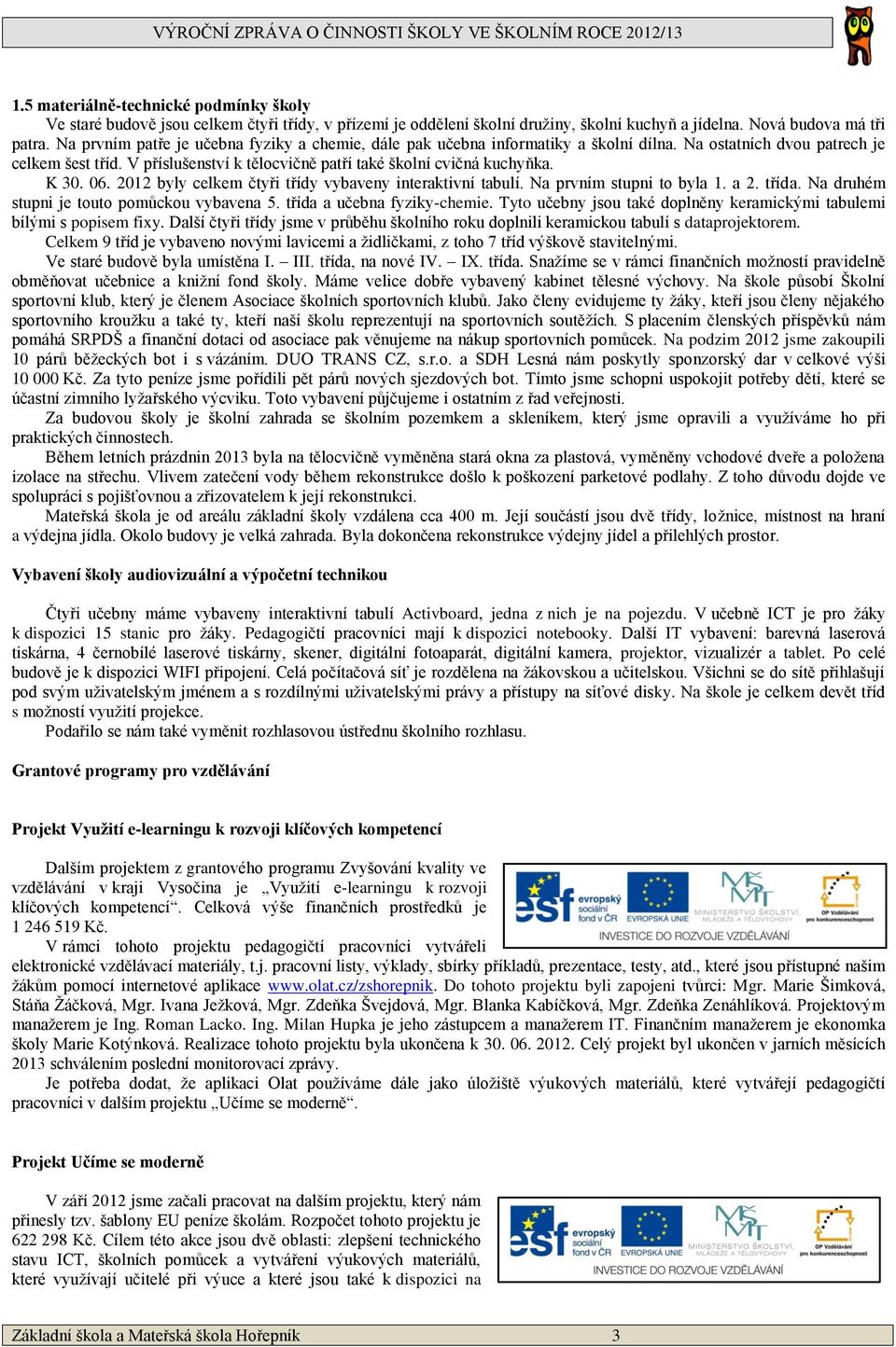 K 30. 06. 2012 byly celkem čtyři třídy vybaveny interaktivní tabulí. Na prvním stupni to byla 1. a 2. třída. Na druhém stupni je touto pomůckou vybavena 5. třída a učebna fyziky-chemie.