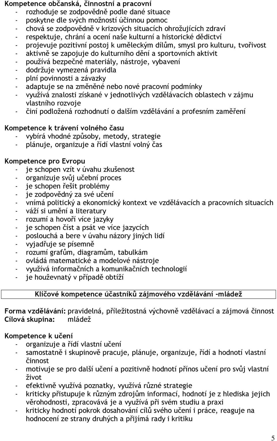 aktivit - používá bezpečné materiály, nástroje, vybavení - dodržuje vymezená pravidla - plní povinnosti a závazky - adaptuje se na změněné nebo nové pracovní podmínky - využívá znalosti získané v