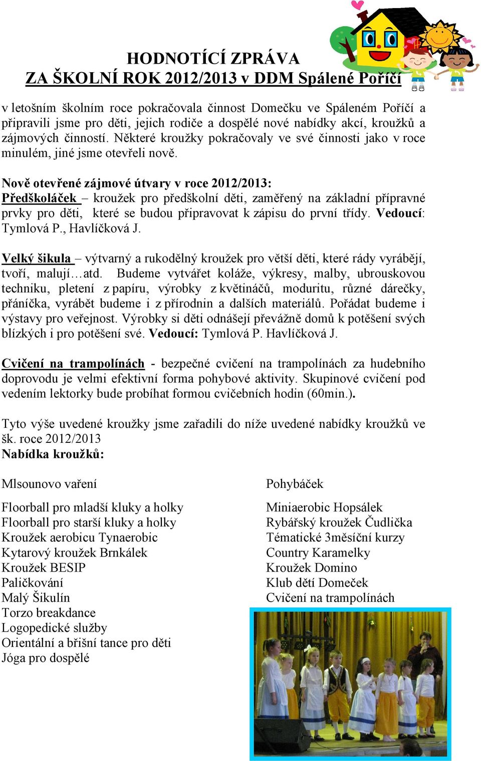 Nově otevřené zájmové útvary v roce 2012/2013: Předškoláček kroužek pro předškolní děti, zaměřený na základní přípravné prvky pro děti, které se budou připravovat k zápisu do první třídy.