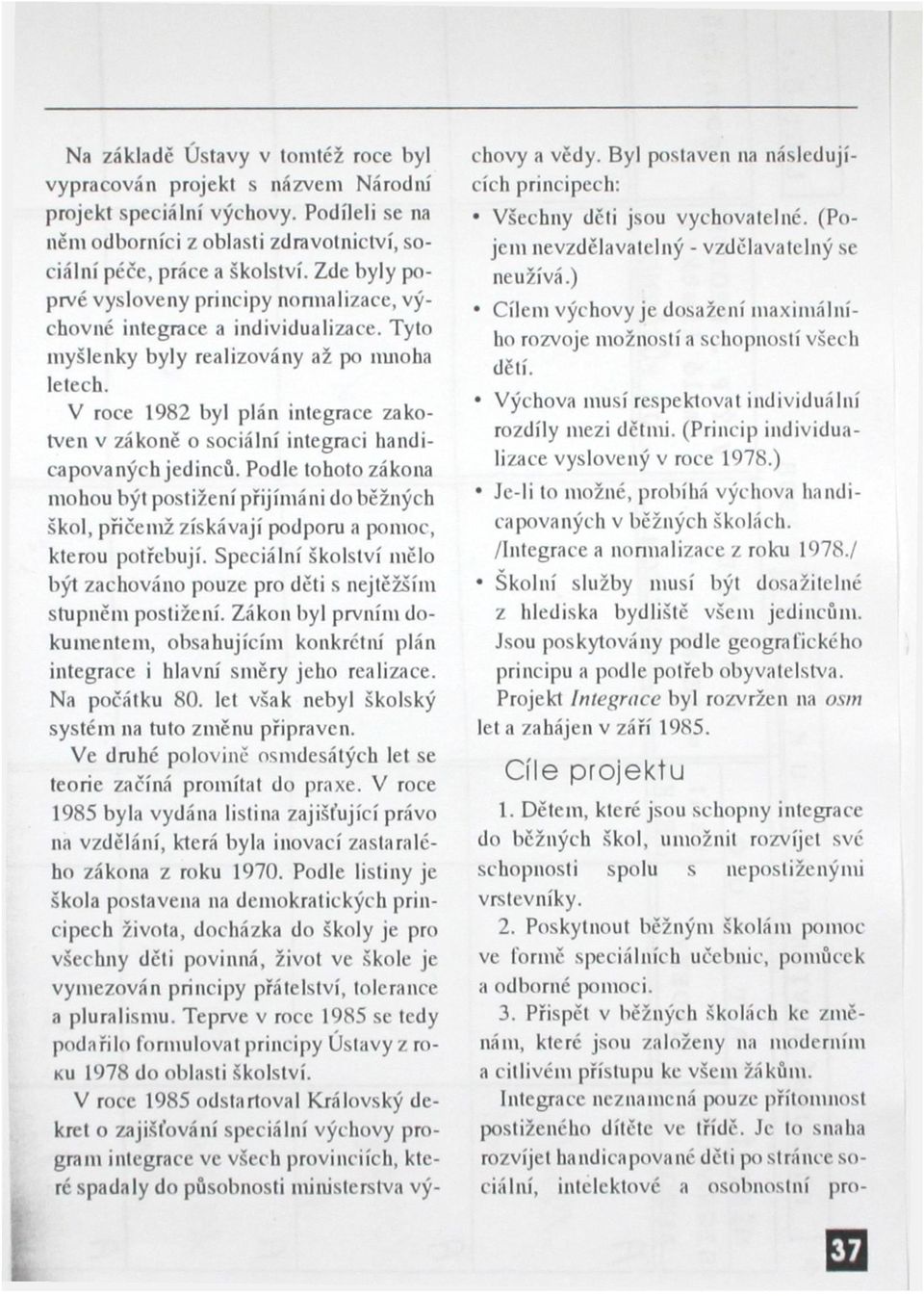 V roce 1982 byl plán integrace zakotven v zákoně o sociální integraci handicapovaných jedinců.