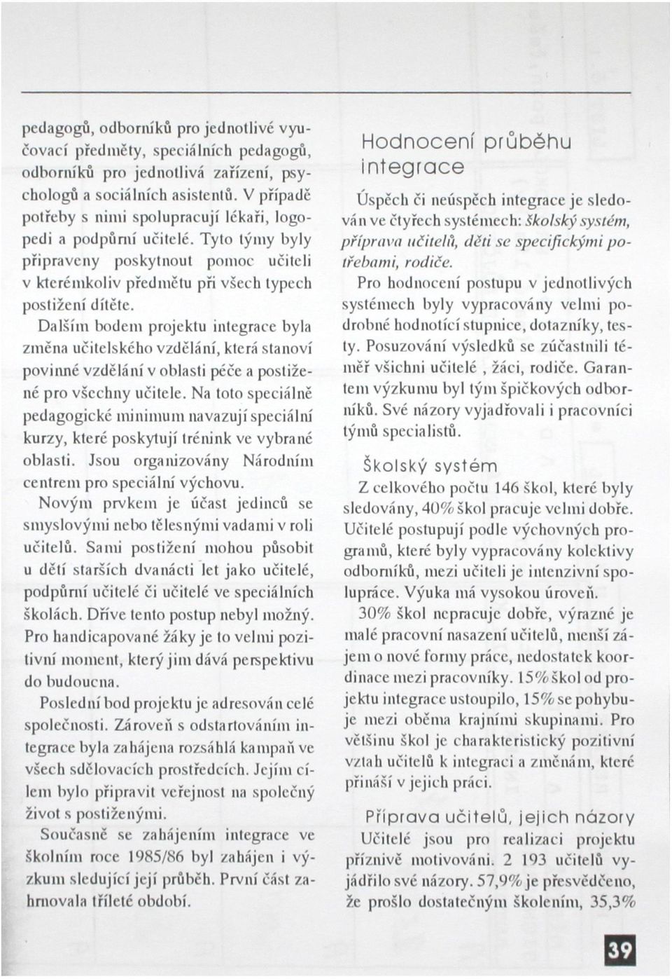 Dalším bodem projektu integrace byla změna učitelského vzdělání, která stanoví povinné vzdělání v oblasti péče a postižené pro všechny učitele.