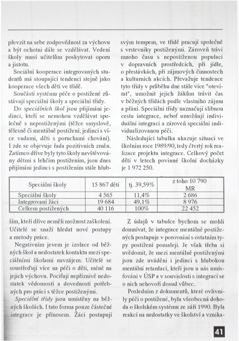 Do speciálních škol jsou přijímáni jedinci, kteří se nemohou vzdělávat společně s nepostiženými (těžce smyslově, tělesně či mentálně postižení, jedinci s více vadami, děti s poruchami chování).