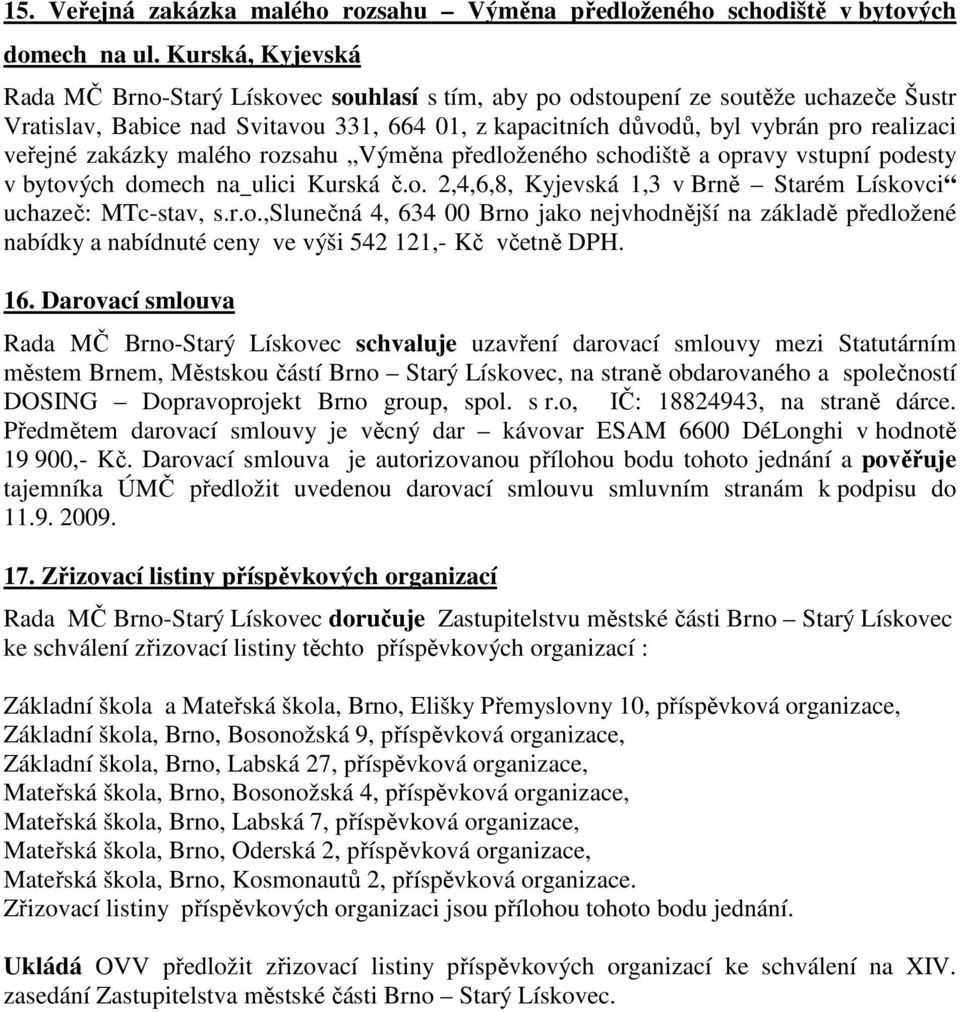 veřejné zakázky malého rozsahu Výměna předloženého schodiště a opravy vstupní podesty v bytových domech na ulici Kurská č.o. 2,4,6,8, Kyjevská 1,3 v Brně Starém Lískovci uchazeč: MTc-stav, s.r.o.,slunečná 4, 634 00 Brno jako nejvhodnější na základě předložené nabídky a nabídnuté ceny ve výši 542 121,- Kč včetně DPH.