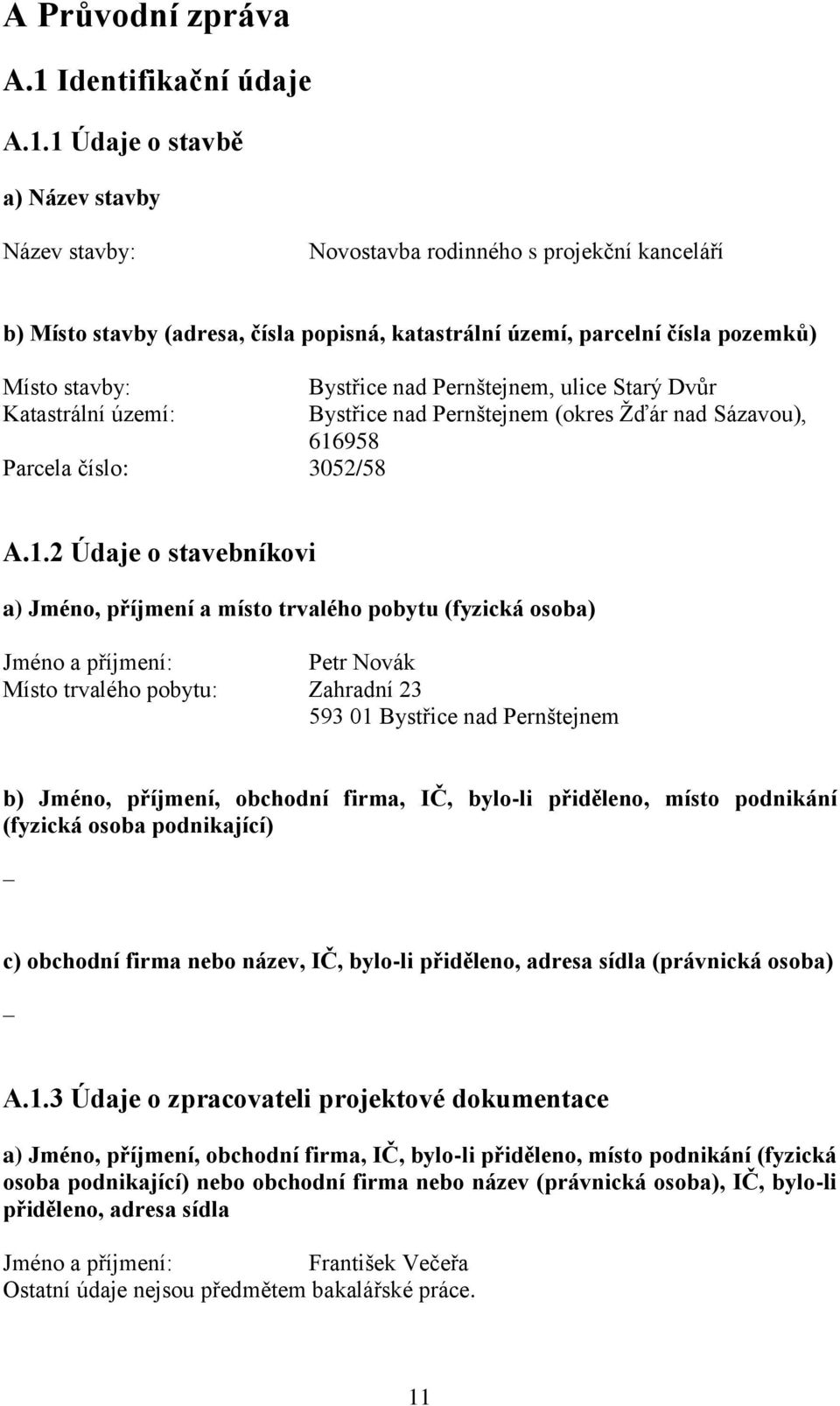 1 Údaje o stavbě a) Název stavby Název stavby: Novostavba rodinného s projekční kanceláří b) Místo stavby (adresa, čísla popisná, katastrální území, parcelní čísla pozemků) Místo stavby: Bystřice nad