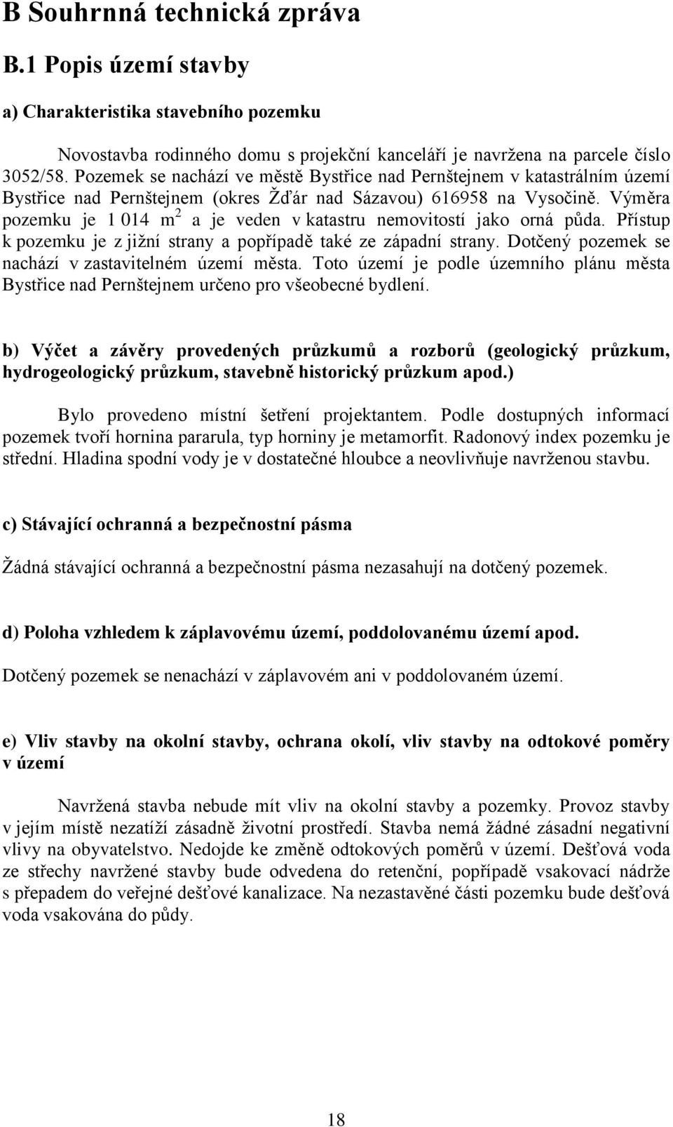 Výměra pozemku je 1 014 m 2 a je veden v katastru nemovitostí jako orná půda. Přístup k pozemku je z jižní strany a popřípadě také ze západní strany.