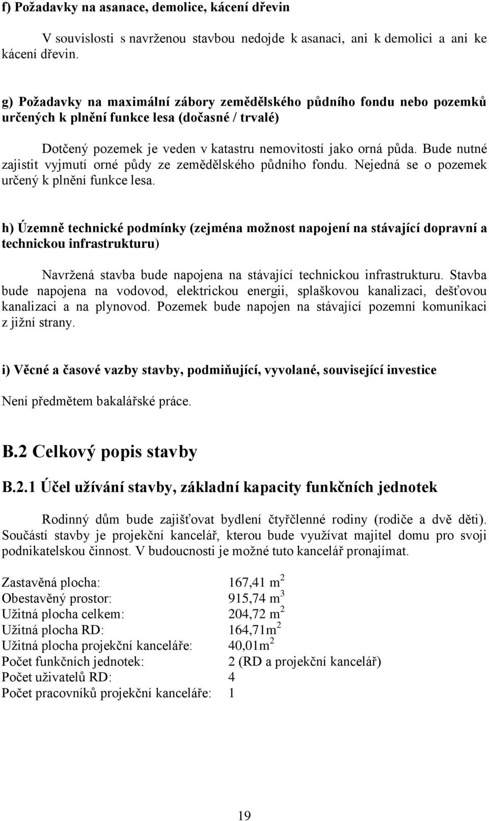 Bude nutné zajistit vyjmutí orné půdy ze zemědělského půdního fondu. Nejedná se o pozemek určený k plnění funkce lesa.