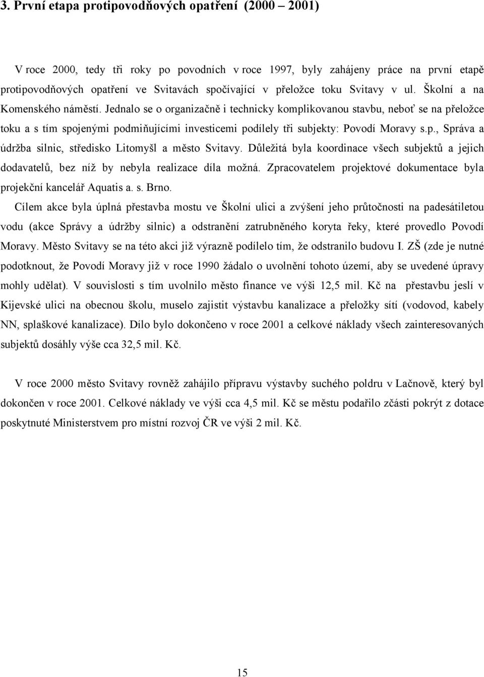 Jednalo se o organizačně i technicky komplikovanou stavbu, neboť se na přeložce toku a s tím spojenými podmiňujícími investicemi podílely tři subjekty: Povodí Moravy s.p., Správa a údržba silnic, středisko Litomyšl a město Svitavy.