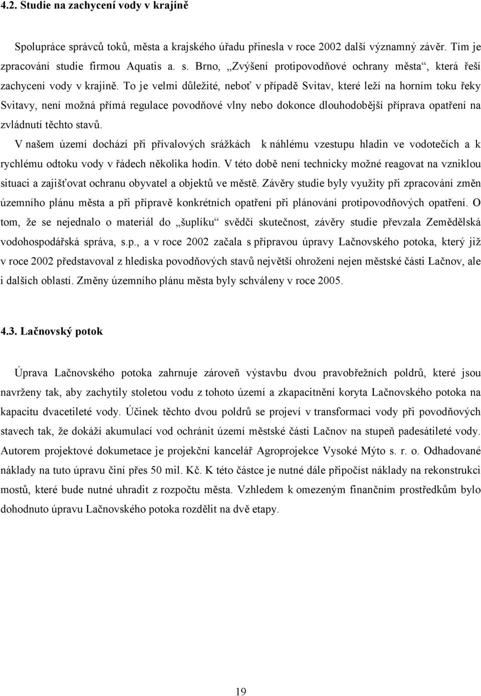 V našem území dochází při přívalových srážkách k náhlému vzestupu hladin ve vodotečích a k rychlému odtoku vody v řádech několika hodin.