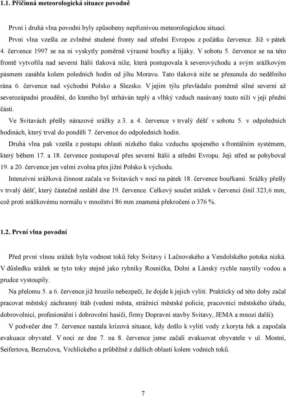 července se na této frontě vytvořila nad severní Itálií tlaková níže, která postupovala k severovýchodu a svým srážkovým pásmem zasáhla kolem poledních hodin od jihu Moravu.