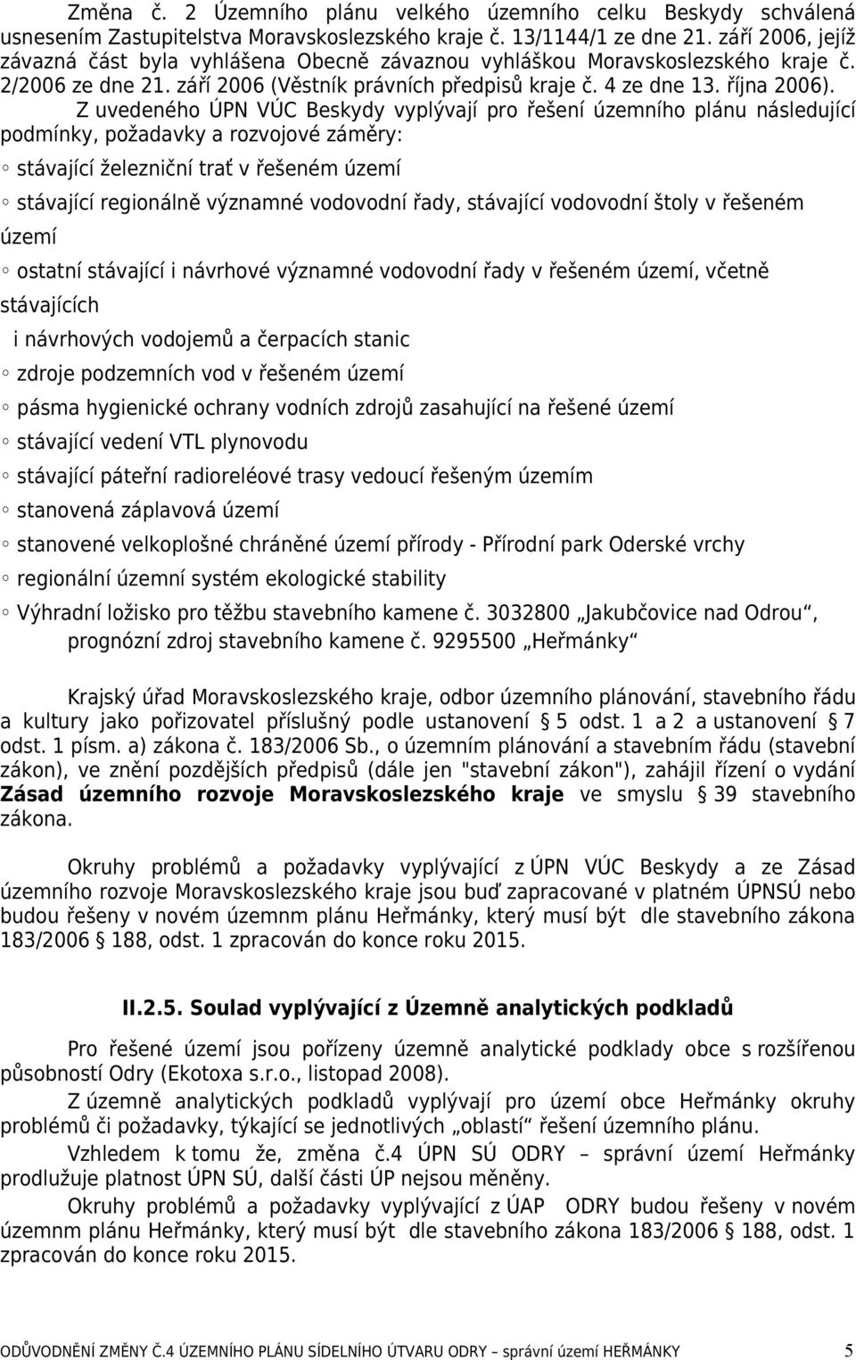 Z uvedeného ÚPN VÚC Beskydy vyplývají pro řešení územního plánu následující podmínky, požadavky a rozvojové záměry: stávající železniční trať v řešeném území stávající regionálně významné vodovodní