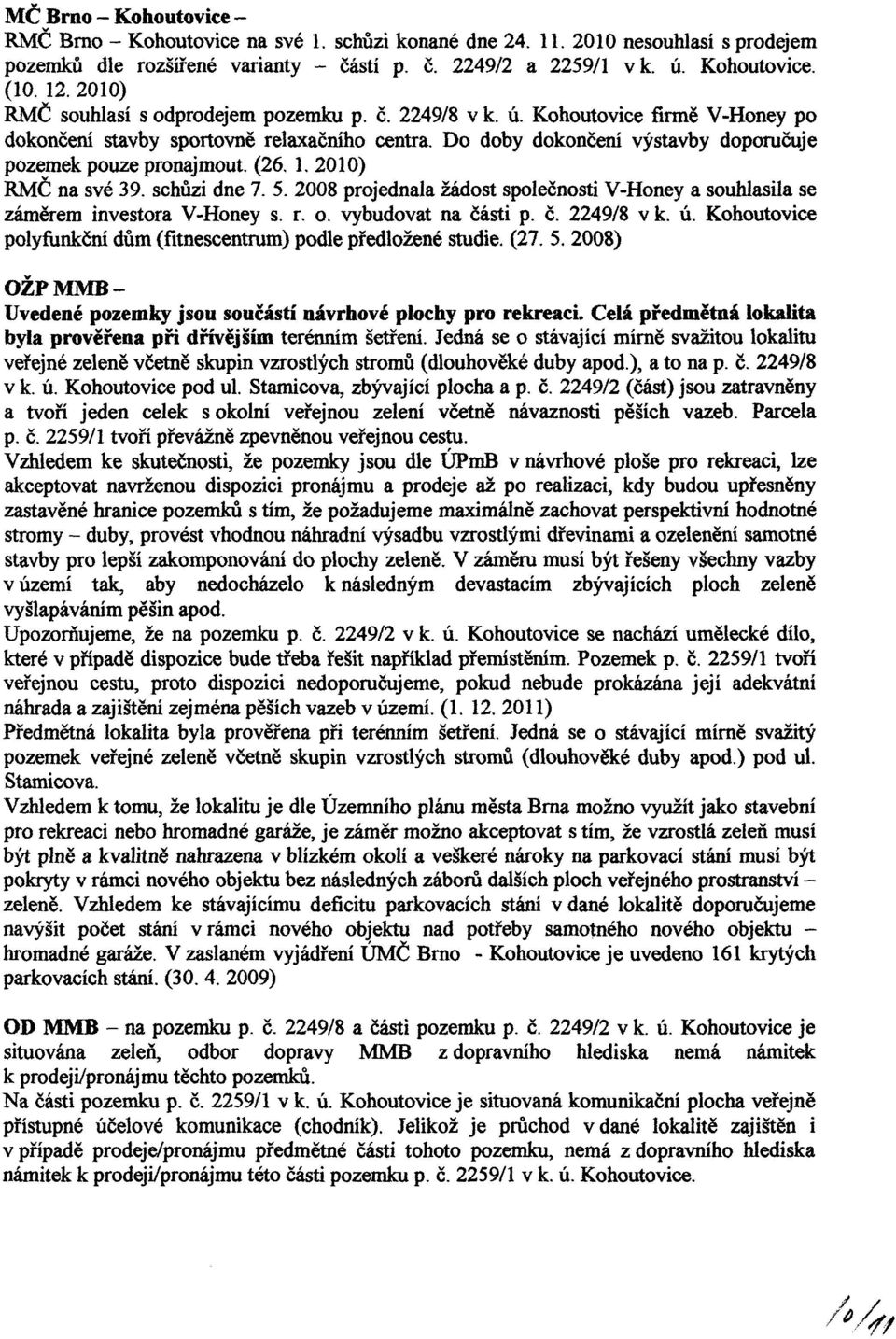 2010) RMČ na své 39. schůzi dne 7. 5. 2008 projednala žádost společnosti V-Honey a souhlasila se záměrem investora V-Honey s. r. o. vybudovat na čá